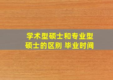 学术型硕士和专业型硕士的区别 毕业时间